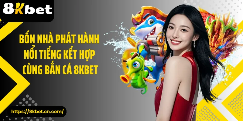 Bốn nhà phát hành nổi tiếng kết hợp cùng bắn cá 8KBET 