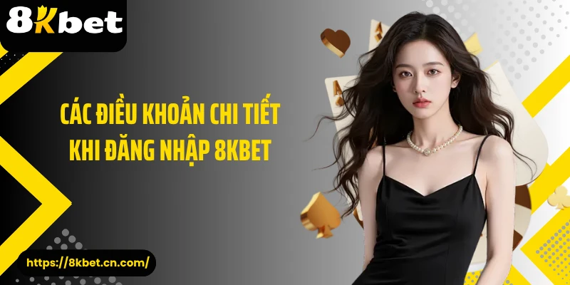 Các điều khoản chi tiết khi đăng nhập 8KBET