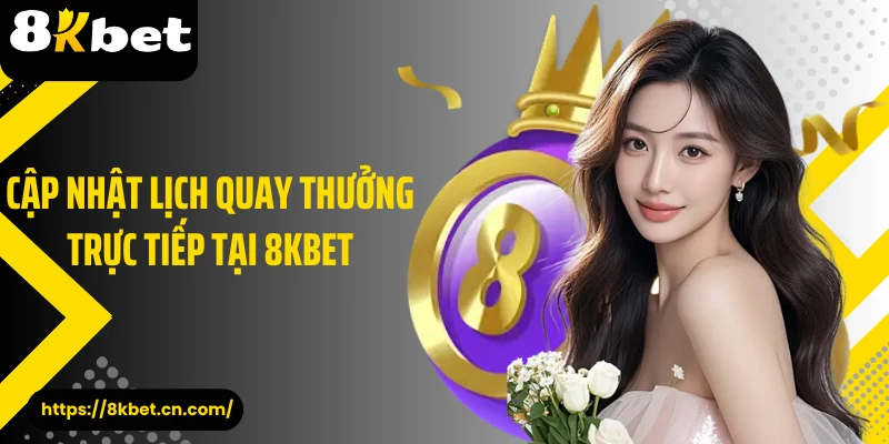 Cập nhật lịch quay thưởng trực tiếp tại 8KBET