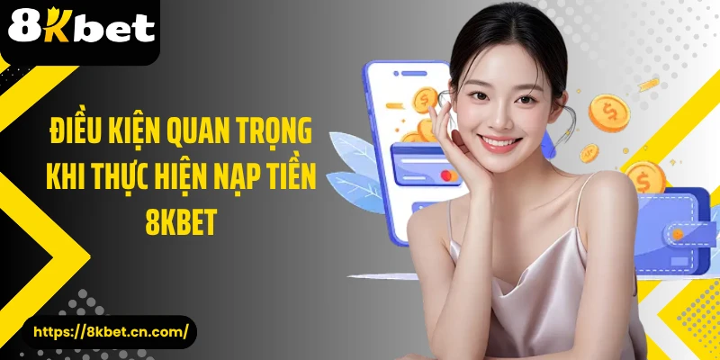 Điều kiện quan trọng khi thực hiện nạp tiền 8KBET