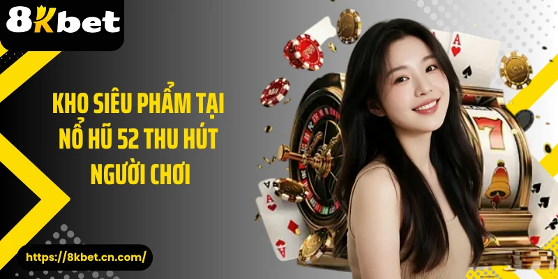 Kho siêu phẩm tại nổ hũ 52 thu hút người chơi