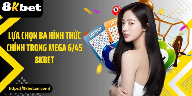 Lựa chọn ba hình thức chính trong Mega 6/45 8KBET