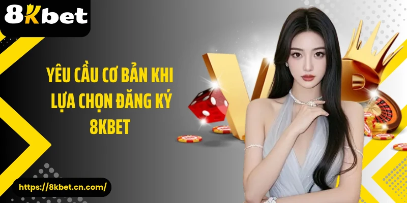 Yêu cầu cơ bản khi lựa chọn đăng ký 8KBET